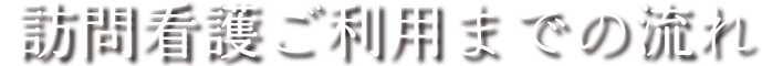 訪問看護ご利用までの流れ